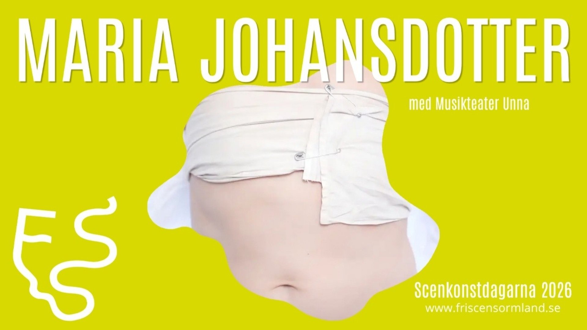 En affisch med en stark gulgrön bakgrund. Överst syns stor vit text med texten "MARIA JOHANSDOTTER" och undertexten "med Musikteater Unna". Centralt i bilden visas en närbild av en kropp med en hårt lindad, vit tygbindel runt mage och bröst, säkrad med synliga säkerhetsnålar. Längst ned till höger står texten ”Scenkonstdagarna 2026” och webbadressen ”www.friscensormland.se”. I det nedre vänstra hörnet finns en slingrande vit logotyp