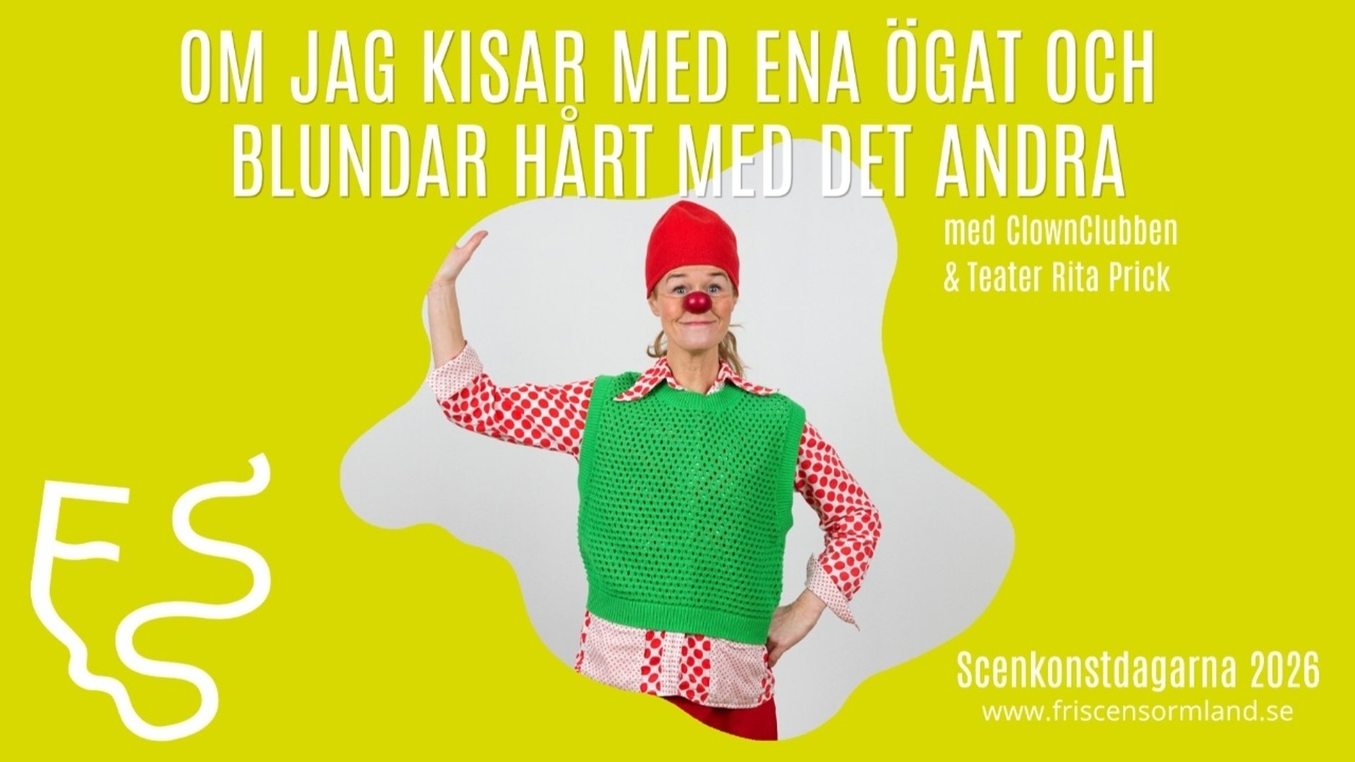 En affisch med lysande gulgrön bakgrund och stor vit rubrik med texten "OM JAG KISAR MED ENA ÖGAT OCH BLUNDAR HÅRT MED DET ANDRA". Centrerat i ett oregelbundet vitt utsnitt syns en glad clown med röd mössa och stor röd näsa. Clownen bär en grön stickad väst över en röd- och vitprickig skjorta och poserar med ena handen lyft. Under rubriken till höger står "med ClownClubben & Teater Rita Prick". Längst ned till höger står texten ”Scenkonstdagarna 2026” och webbadressen ”www.friscensormland.se”. En slingrande vit logotyp finns nere till vänster