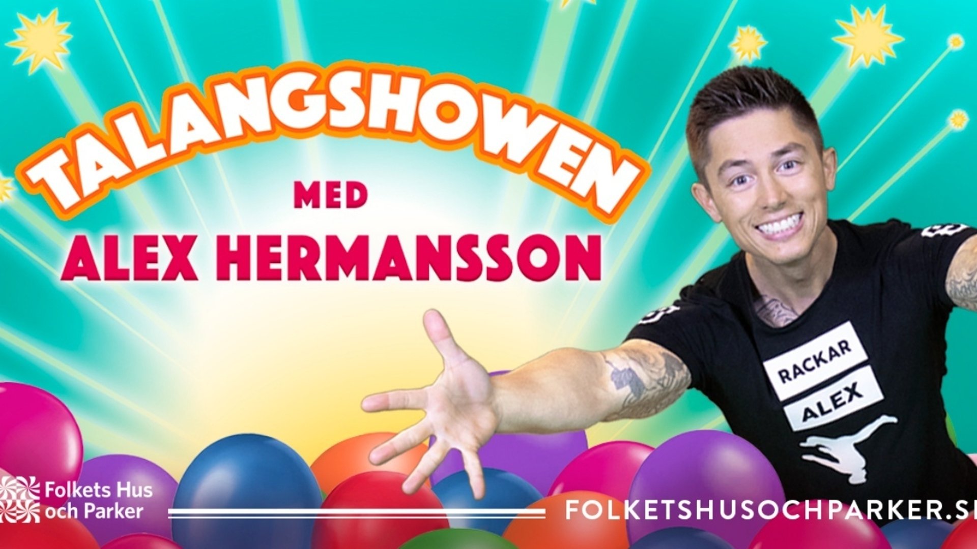Rackar-Alex med utsträckta armar i ett hav av ballonger. Texten "Talangshowen med Alex Hermansson" syns på bilden. Bakgrunden är turkos med gula stjärnor. Alex har en svart t-shirt med texten "Rackar-Alex" på sig. Även arrangörens namn, Folkets Hus och Parker, syns på bilden.